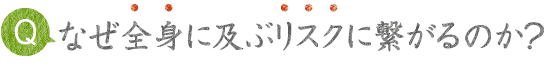 なぜ全身に及ぶリスクにつながるか？