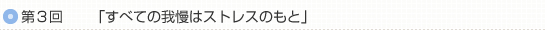 第3回「すべての我慢はストレスのもと」