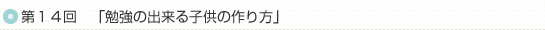 第１４回「勉強の出来る子供の作り方」