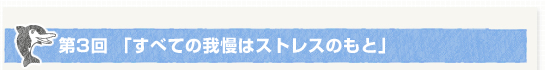 第３回「すべての我慢はストレスのもと」