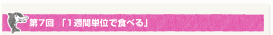 第７回「1週間単位で食べる」