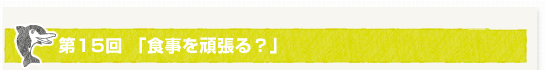 第１５回「食事を頑張る？」