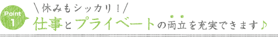 ①休みもシッカリ！仕事とプライベートの両立を充実できます♪