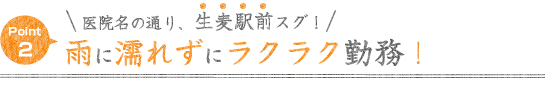 ②医院名の通り、生麦駅前スグ！雨に濡れずにラクラク勤務！